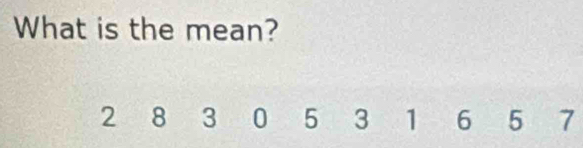 What is the mean?
2 8 3 0 5 3 1 6 5 7