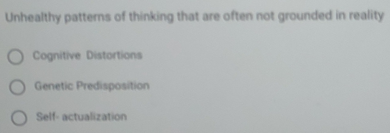 Unhealthy patterns of thinking that are often not grounded in reality
Cognitive Distortions
Genetic Predisposition
Self- actualization