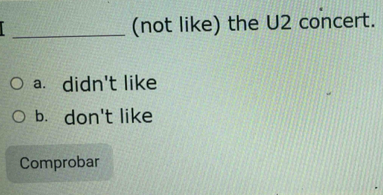 (not like) the U2 concert.
a. didn't like
b. don't like
Comprobar