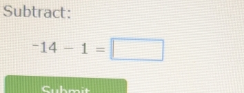 Subtract:
^-14-1=□
Cuhmit