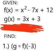 GIVEN:
f(x)=x^2-7x+12
g(x)=3x+3
FIND: 
1.) (gcirc f)(-3)