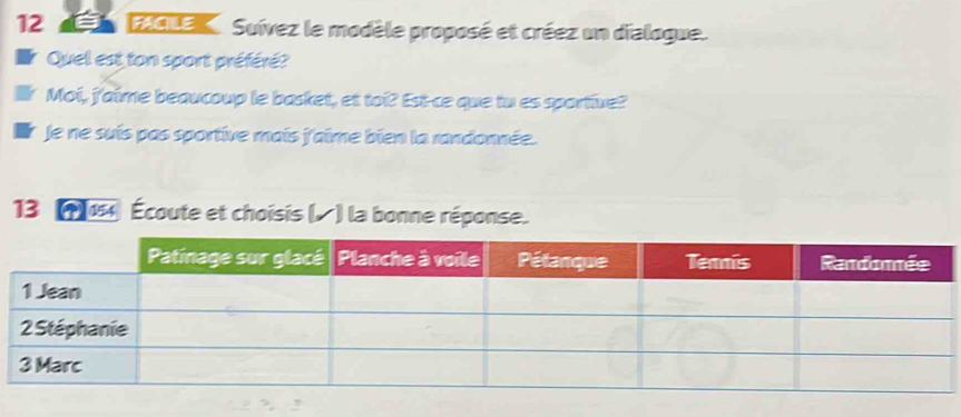 a poue Suívez le modèle proposé et créez un dialogue. 
Quel est ton sport préféré? 
Moi, j'aime beaucoup le basket, et toi? Est-ce que tu es sportive? 
Je ne suís pas sportive mais j'aime bien la randonnée. 
13 1 05 Écoute et choisis (△ ) la bonne réponse.