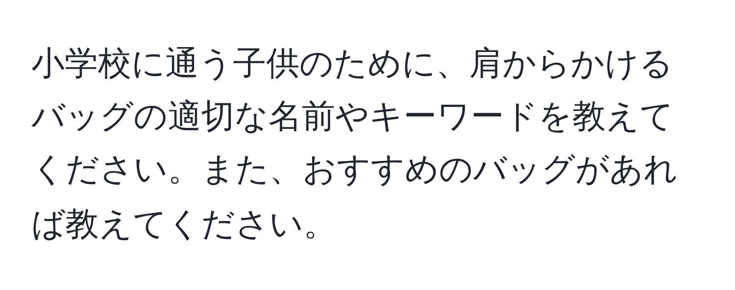 小学校に通う子供のために、肩からかけるバッグの適切な名前やキーワードを教えてください。また、おすすめのバッグがあれば教えてください。