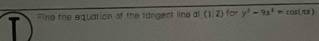 Fino the equation of the tangent line at (1,2) for y^3-9x^8=cos (π x)