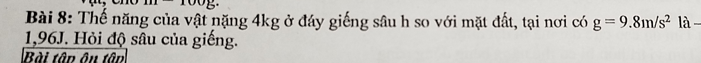 Thế năng của vật nặng 4kg ở đáy giếng sâu h so với mặt đất, tại nơi có g=9.8m/s^2 là -
1,96J. Hỏi độ sâu của giếng. 
Bài tâp ôn tâp