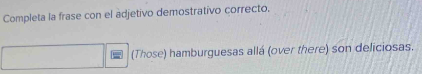 Completa la frase con el adjetivo demostrativo correcto. 
(Those) hamburguesas allá (over there) son deliciosas.