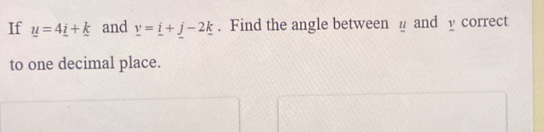 If u=4_ i+k and _ v=_ i+_ j-2_ k. Find the angle between µ and y correct 
to one decimal place.