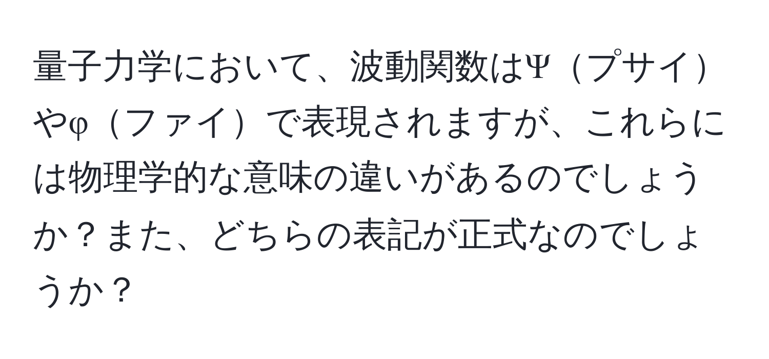 量子力学において、波動関数はΨプサイやφファイで表現されますが、これらには物理学的な意味の違いがあるのでしょうか？また、どちらの表記が正式なのでしょうか？