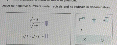 uch as possible . 
Leave no negative numbers under radicals and no radicals in denominators.
 (sqrt(-18))/sqrt(-9) =□
 □ /□   sqrt(□ )
sqrt(7)· sqrt(-5)=□
× 5