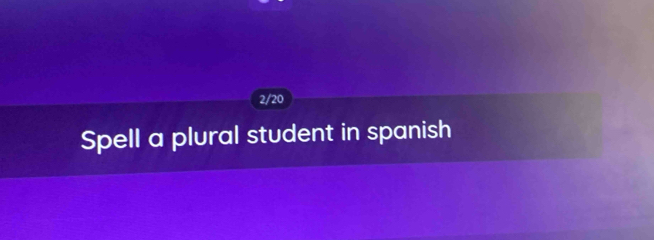 2/20 
Spell a plural student in spanish