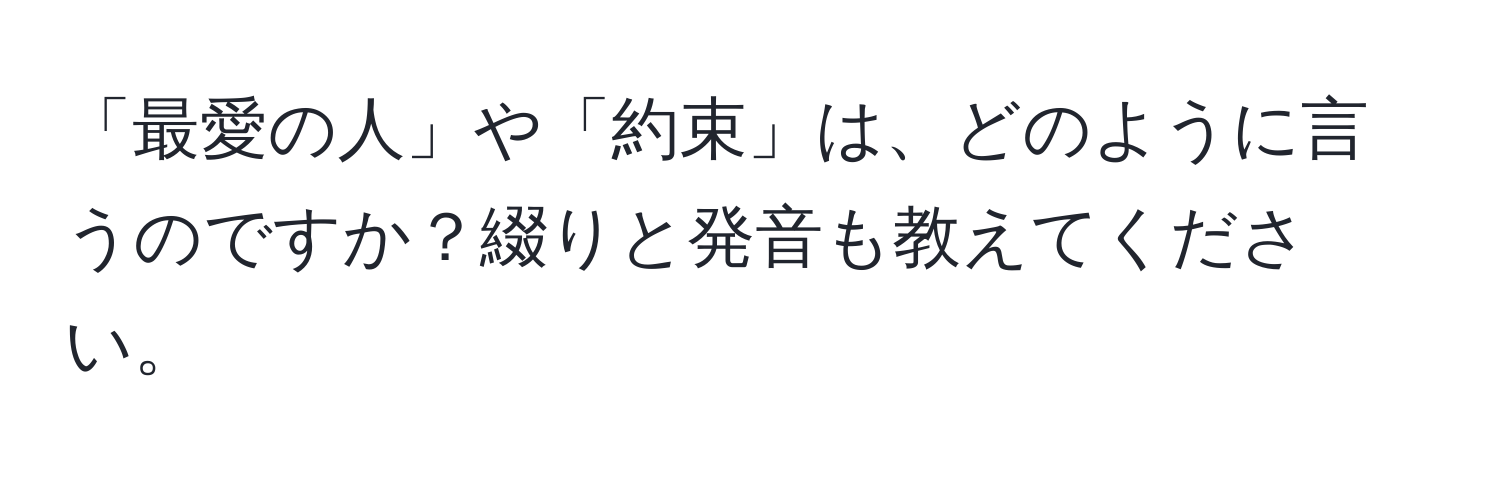 「最愛の人」や「約束」は、どのように言うのですか？綴りと発音も教えてください。