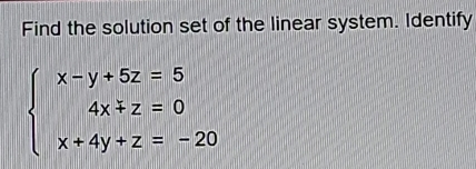 Find the solution set of the linear system. Identify
beginarrayl x-y+5z=5 4x+z=0 x+4y+z=-20endarray.