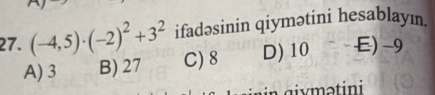 (-4,5)· (-2)^2+3^2 ifadəsinin qiymətini hesablayın.
A) 3 B) 27 C) 8 D) 10 E) -9
gix ma tini