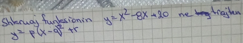 Shkruai funksionin y=x^2-8x+20 me traiten
y=p(x-q)^2+r