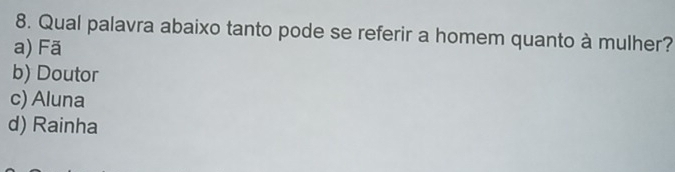 Qual palavra abaixo tanto pode se referir a homem quanto à mulher?
a) Fã
b) Doutor
c) Aluna
d) Rainha