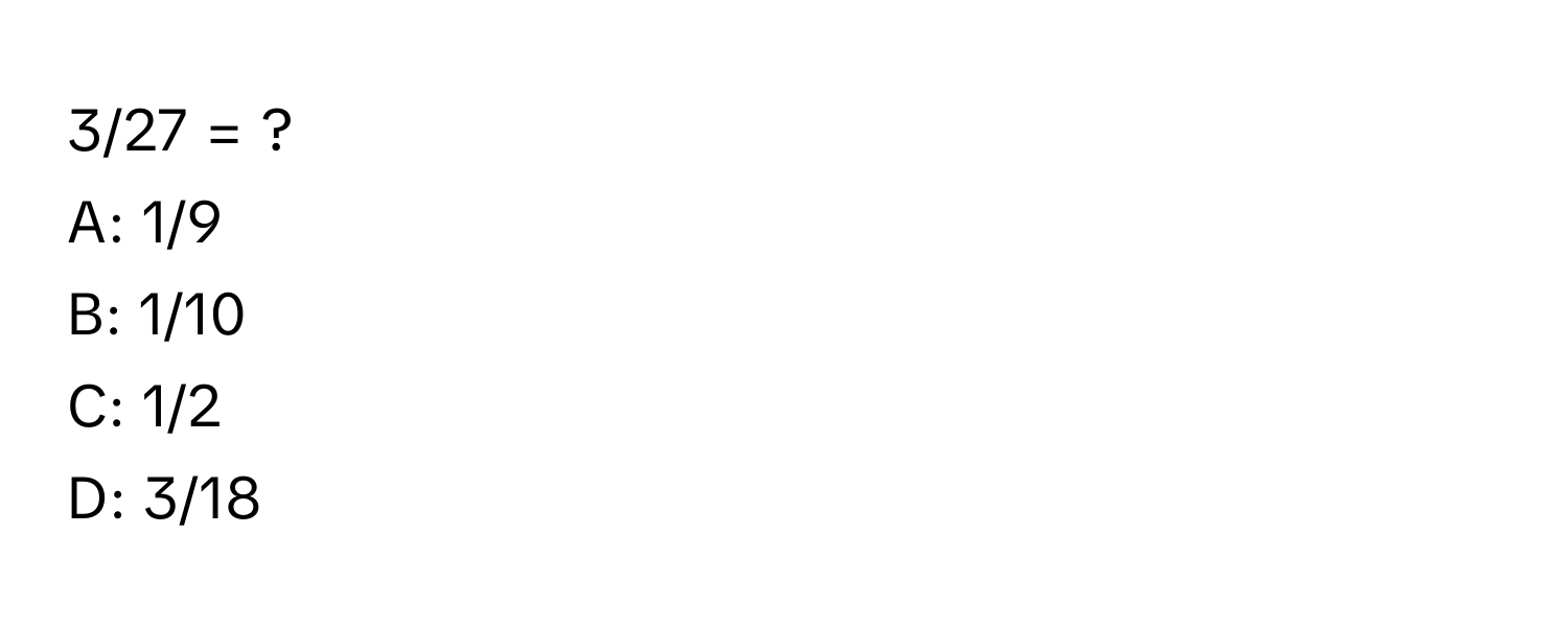 3/27 = ?
A: 1/9
B: 1/10
C: 1/2
D: 3/18