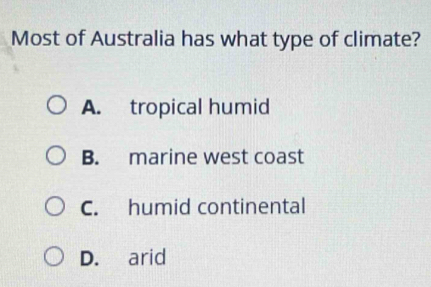 Most of Australia has what type of climate?
A. tropical humid
B. marine west coast
C. humid continental
D. arid