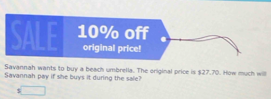 Savannah wants to buy a beach umbrella. The original price is $27.70. How much will 
Savannah pay if she buys it during the sale?