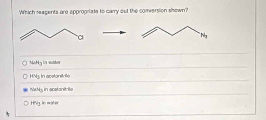 Which reagents are appropriate to carry out the conversion shown?
Na N_3 in water
HN3 in acetonitrile
NaN3 in acetonitrile
HN3 in water