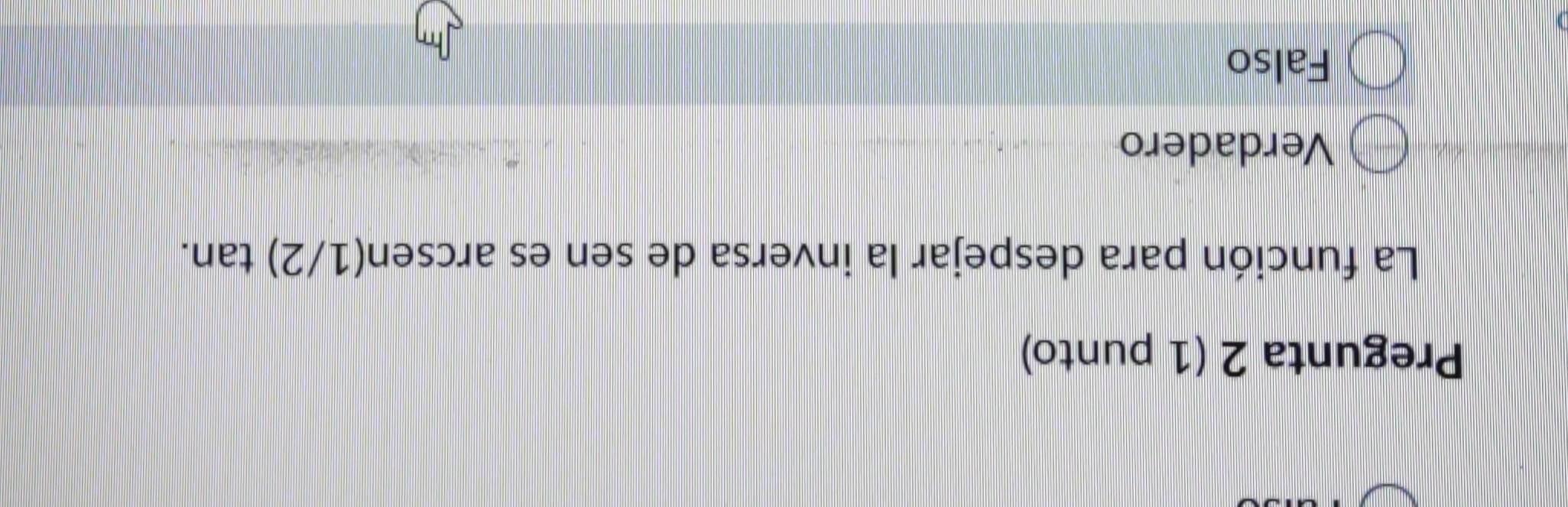 Pregunta 2 (1 punto)
La función para despejar la inversa de sen es arc sen (1/2) tan.
Verdadero
Falso