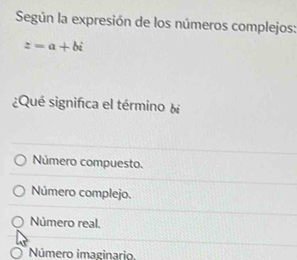 Según la expresión de los números complejos:
z=a+bi
¿Qué significa el término bị
Número compuesto.
Número complejo.
Número real.
Número imaginario,