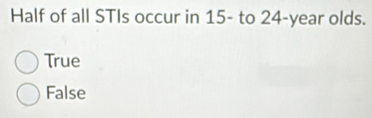 Half of all STIs occur in 15 - to 24-year olds.
True
False