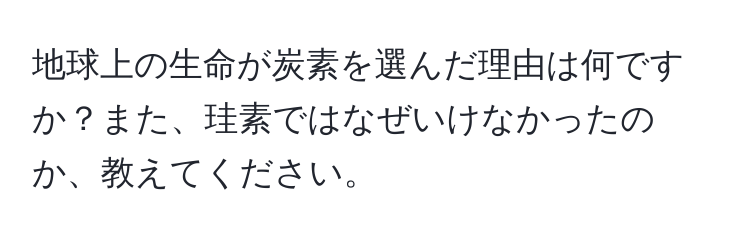 地球上の生命が炭素を選んだ理由は何ですか？また、珪素ではなぜいけなかったのか、教えてください。