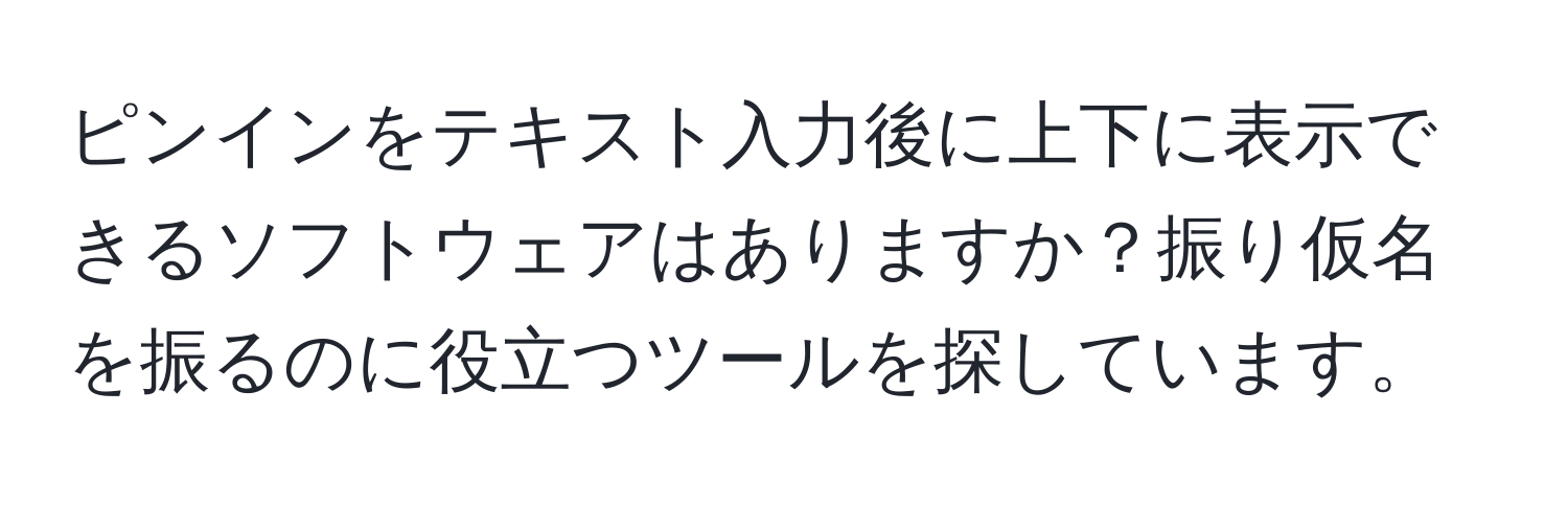 ピンインをテキスト入力後に上下に表示できるソフトウェアはありますか？振り仮名を振るのに役立つツールを探しています。