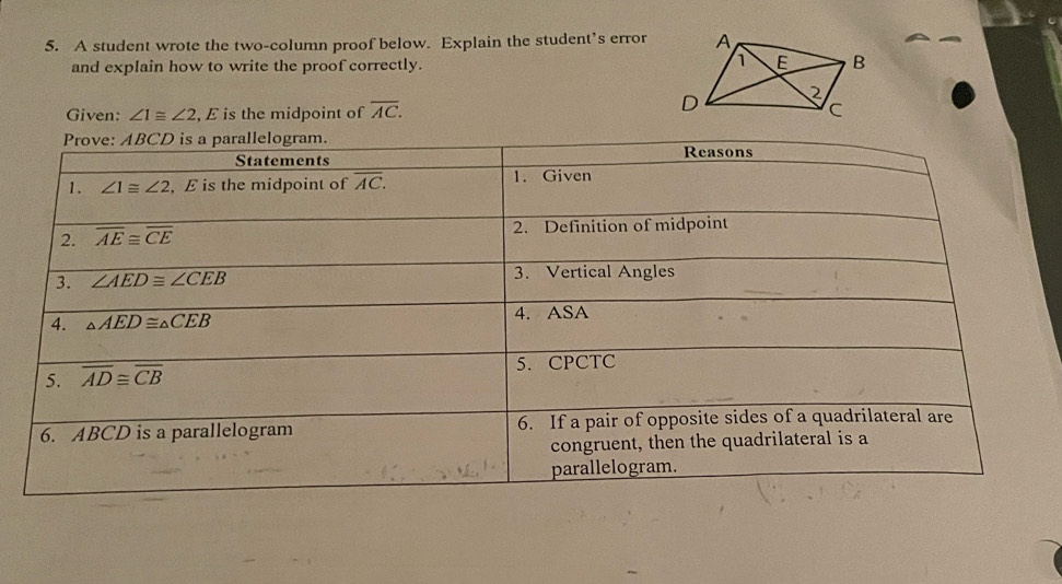 A student wrote the two-column proof below. Explain the student’s error
and explain how to write the proof correctly. 
Given: ∠ 1≌ ∠ 2 , E is the midpoint of overline AC.