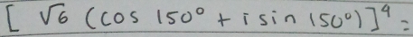 [sqrt(6)(cos 150°+isin 150°)]^4=