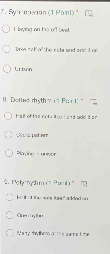 Syncopation (1 Point) *
Playing on the off beat
Take half of the note and add it on
Unison
8. Dotted rhythm (1 Point) *
Half of the note itself and add it on
Cyclic pattern
Playing in unison
9. Polyrhythm (1 Point) *
Half of the note itself added on
One rhythm
Many rhythms at the same time