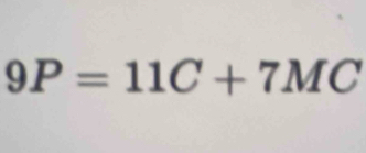 9P=11C+7MC