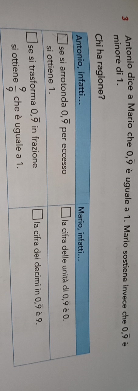 Antonio dice a Mario che 0,overline 9 è uguale a 1. Mario sostiene invece che 0,overline 9 è
minore di 1.
Chi ha ragione?