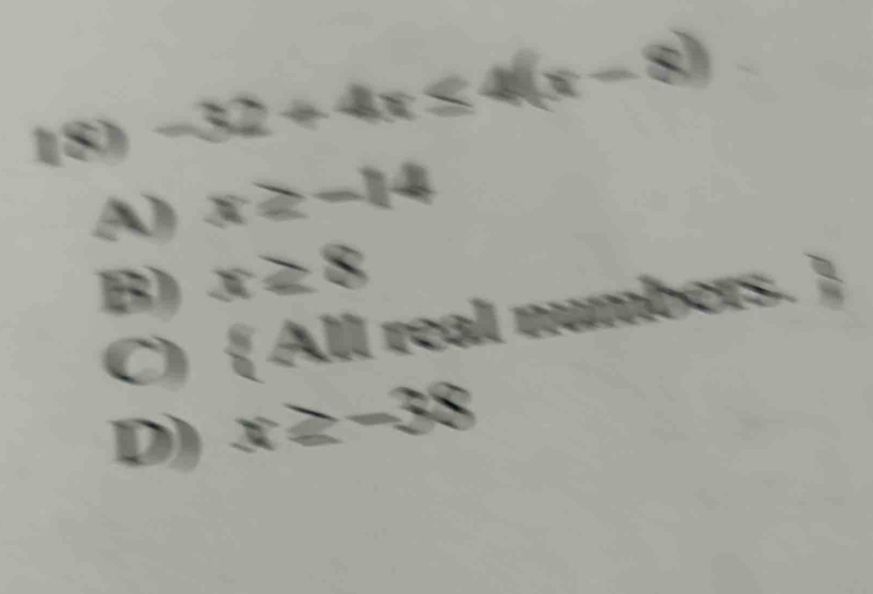 -32+4x≤ 4(x-8)
A) x≥ -14
B) x≥ 8
O All real numbers. S
D) x≥ -38