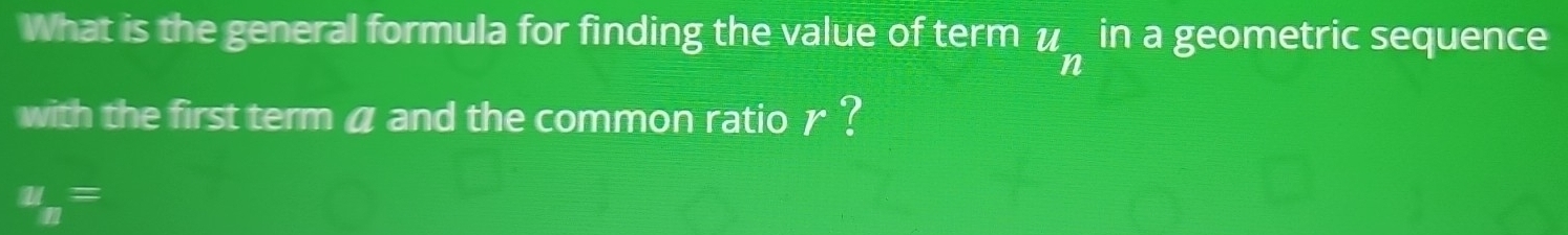 What is the general formula for finding the value of term u_n in a geometric sequence 
with the first term a and the common ratio γ ?
u_n=