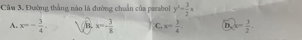 Đường thắng nào là đường chuẩn của parabol y^2= 3/2 x
A. x=- 3/4 . x=- 3/8  x= 3/4 . x= 3/2 . 
B.
C.
D