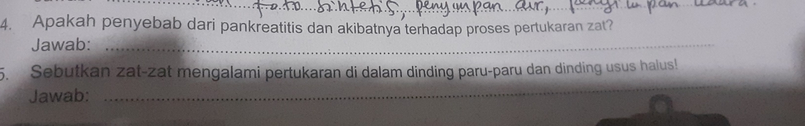 Apakah penyebab dari pankreatitis dan akibatnya terhadap proses pertukaran zat? 
Jawab:_ 
5. Sebutkan zat-zat mengalami pertukaran di dalam dinding paru-paru dan dinding usus halus! 
Jawab:_