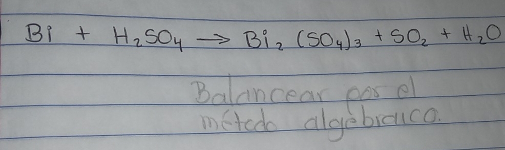 Bi+H_2SO_4to Bi_2(SO_4)_3+SO_2+H_2O
Balancear eas el 
metedo algebicuce