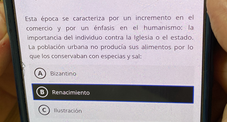 Esta época se caracteriza por un incremento en el
comercio y por un énfasis en el humanismo: la
importancia del individuo contra la Iglesia o el estado.
La población urbana no producía sus alimentos por lo
que los conservaban con especias y sal:
A Bizantino
B Renacimiento
C  Ilustración