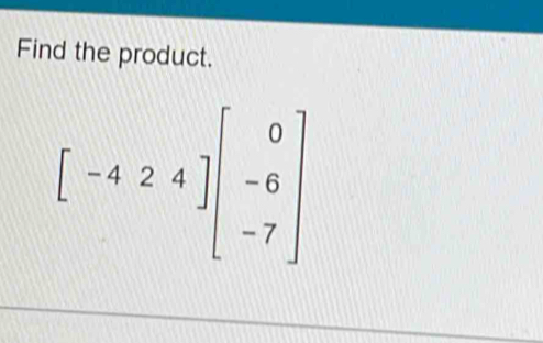 Find the product.
[-424]beginbmatrix 0 -6 -7endbmatrix