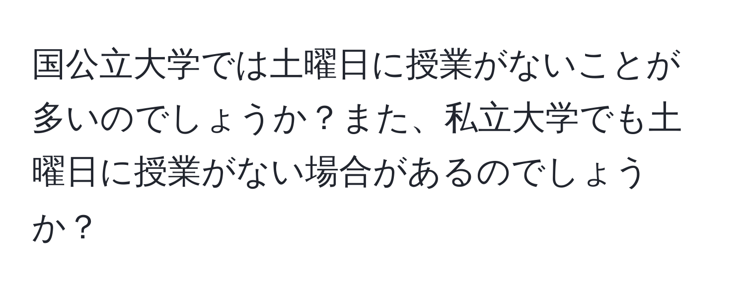 国公立大学では土曜日に授業がないことが多いのでしょうか？また、私立大学でも土曜日に授業がない場合があるのでしょうか？