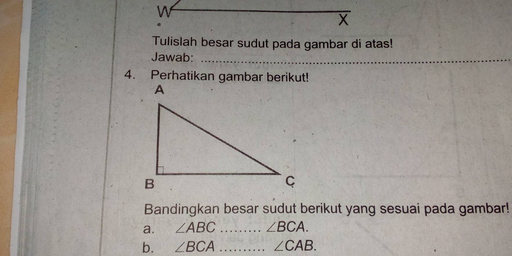 Tulislah besar sudut pada gambar di atas! 
Jawab:_ 
_ 
4. Perhatikan gambar berikut! 
Bandingkan besar sudut berikut yang sesuai pada gambar! 
a. ∠ ABC _ ∠ BCA. 
b. ∠ BCA _ ∠ CAB.