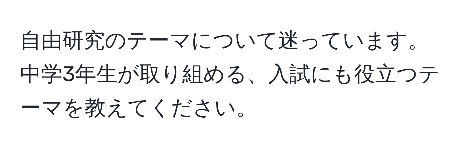 自由研究のテーマについて迷っています。中学3年生が取り組める、入試にも役立つテーマを教えてください。