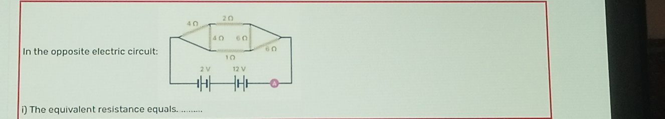 In the opposite electric circult: 
i) The equivalent resistance equals...........