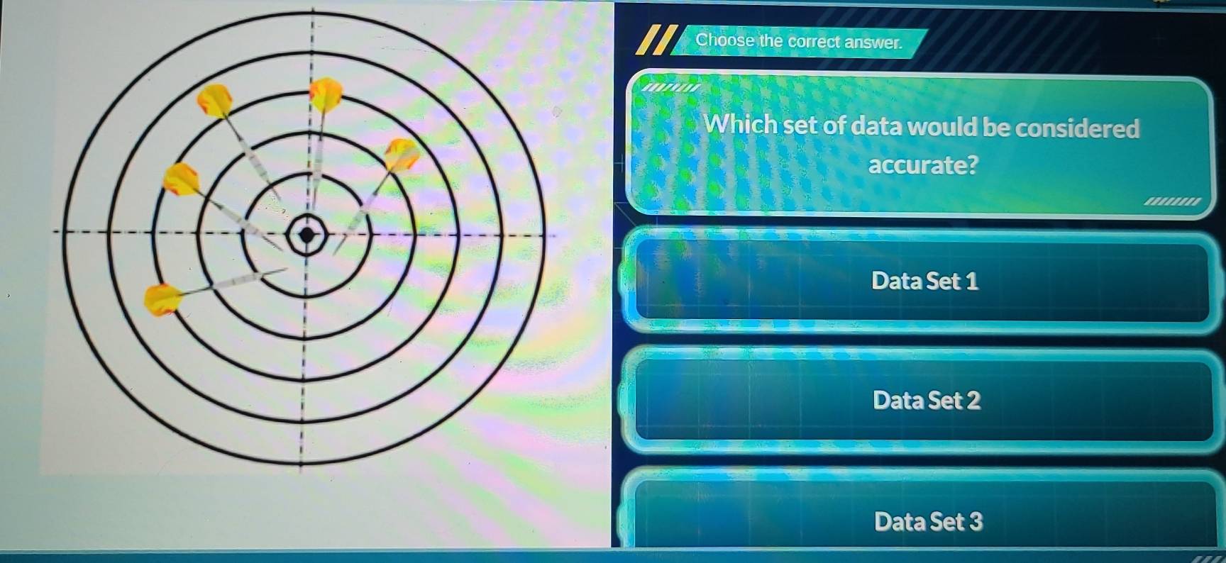 Choose the correct answer.
Which set of data would be considered
accurate?
'..''''.
Data Set 1
Data Set 2
Data Set 3