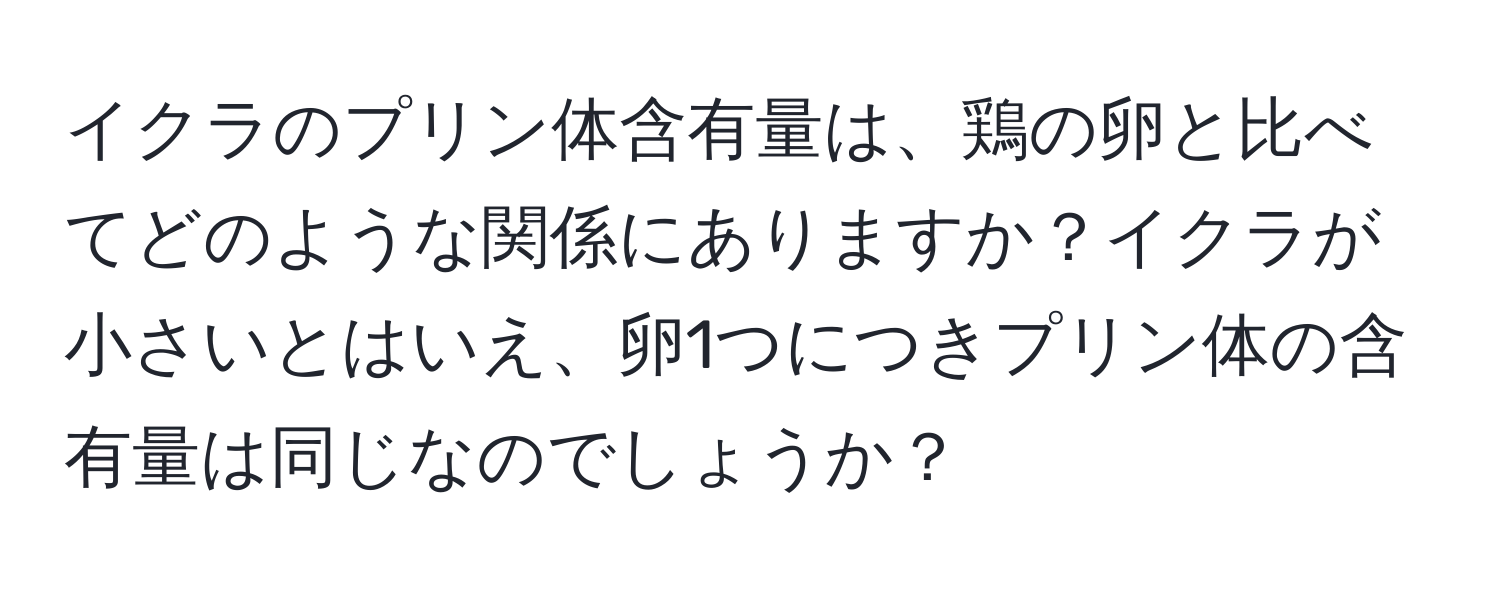 イクラのプリン体含有量は、鶏の卵と比べてどのような関係にありますか？イクラが小さいとはいえ、卵1つにつきプリン体の含有量は同じなのでしょうか？