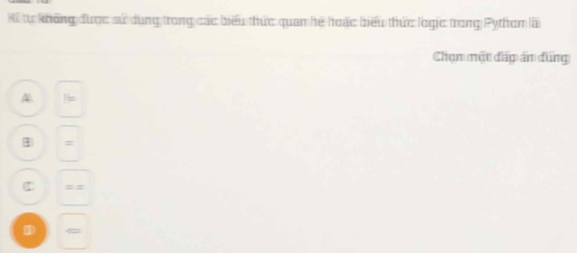 tự không được sử dụng trong các biểu thức quan hệ hoặc biểu thức logic trong Pythom lã 
Chạm một đấp ấm đúng 
A 
1 z 
C = = 
1 ←