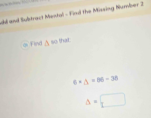 dd and Subtract Mental - Find the Missing Number 2 
Find △ 80 that:
6* △ =86-38
△ =□