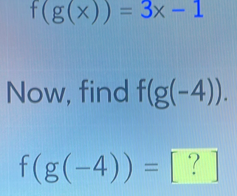 f(g(x))=3x-1
Now, find f(g(-4)).
f(g(-4))=[?]