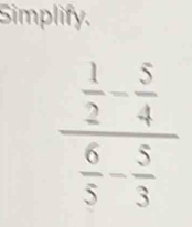 Simplify.
frac  1/2 - 5/4  6/5 - 5/3 